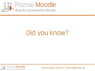 Did you know?



    Przemysław Stencel, PoznajMoodle.pl
 