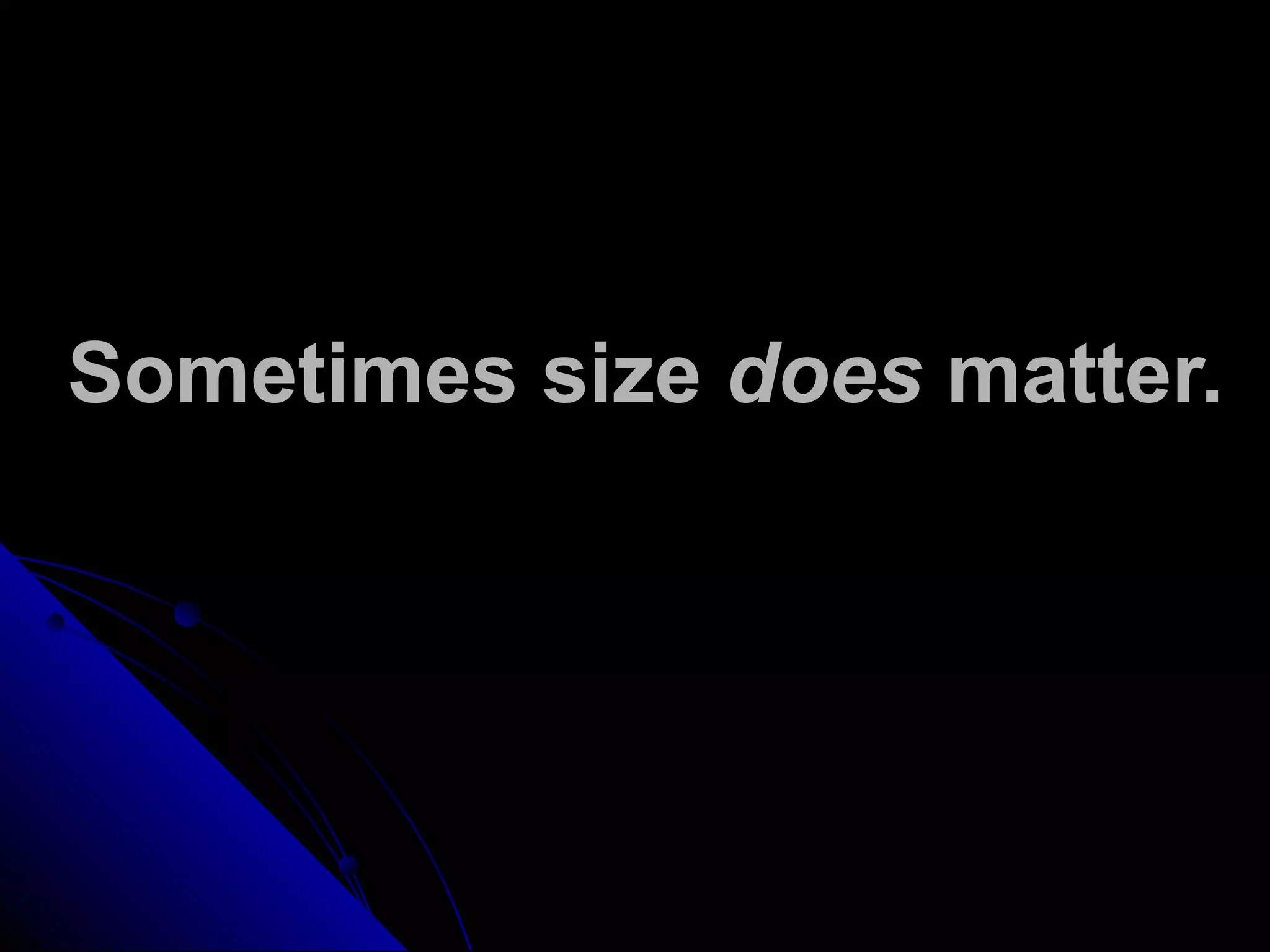 Sometimes size does matter.
 