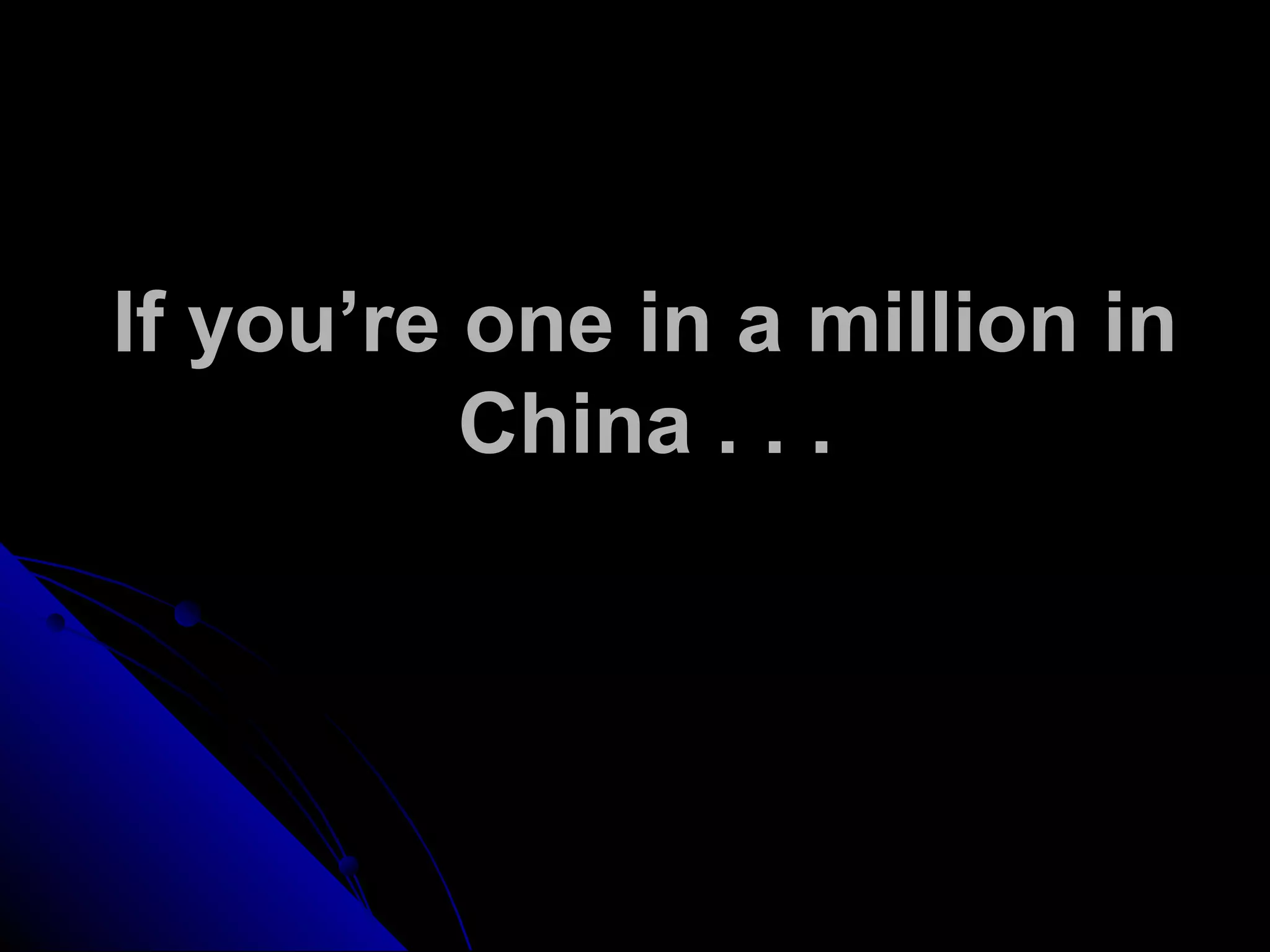 If you’re one in a million in
China . . .
 