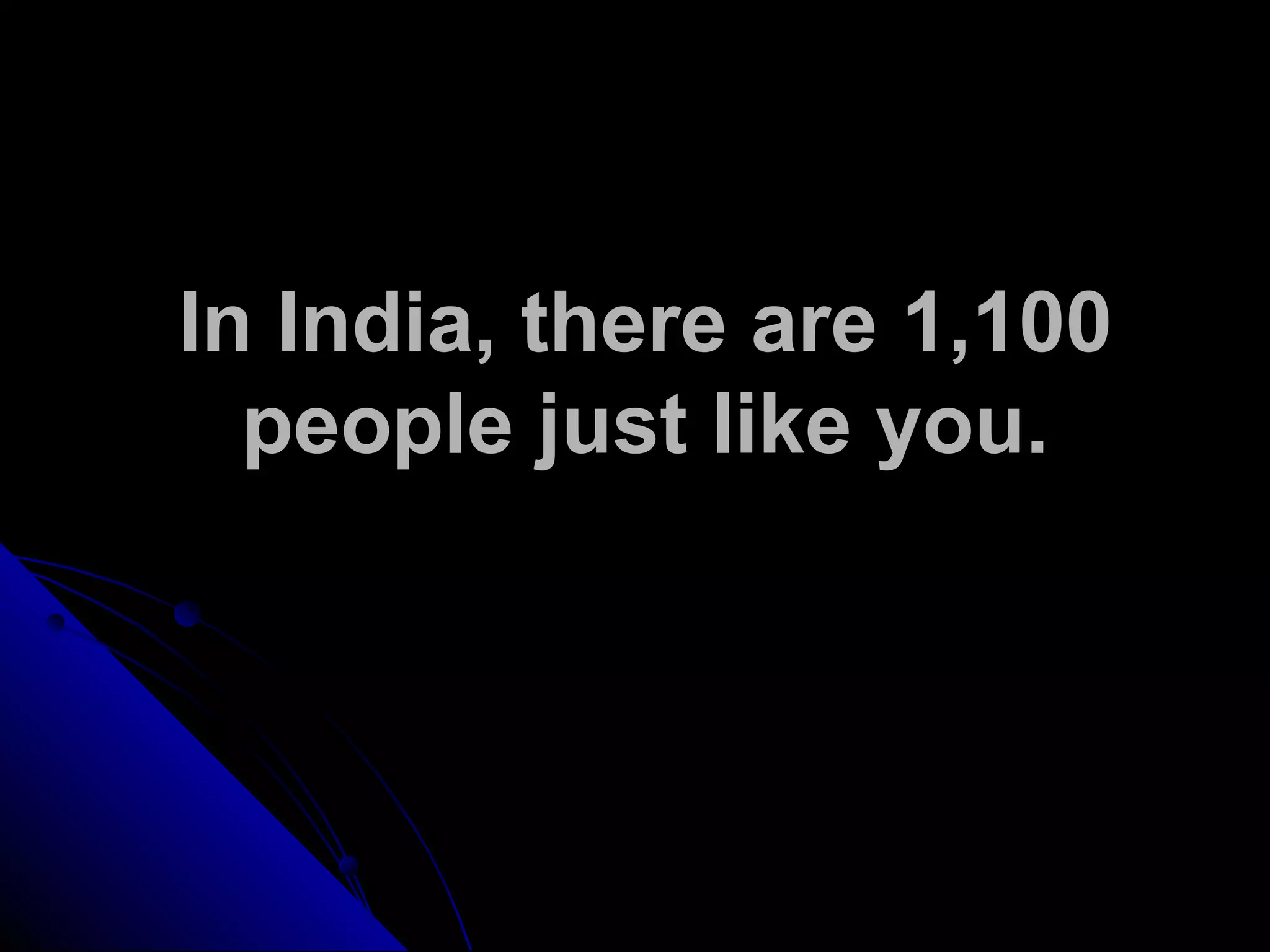 In India, there are 1,100
people just like you.
 