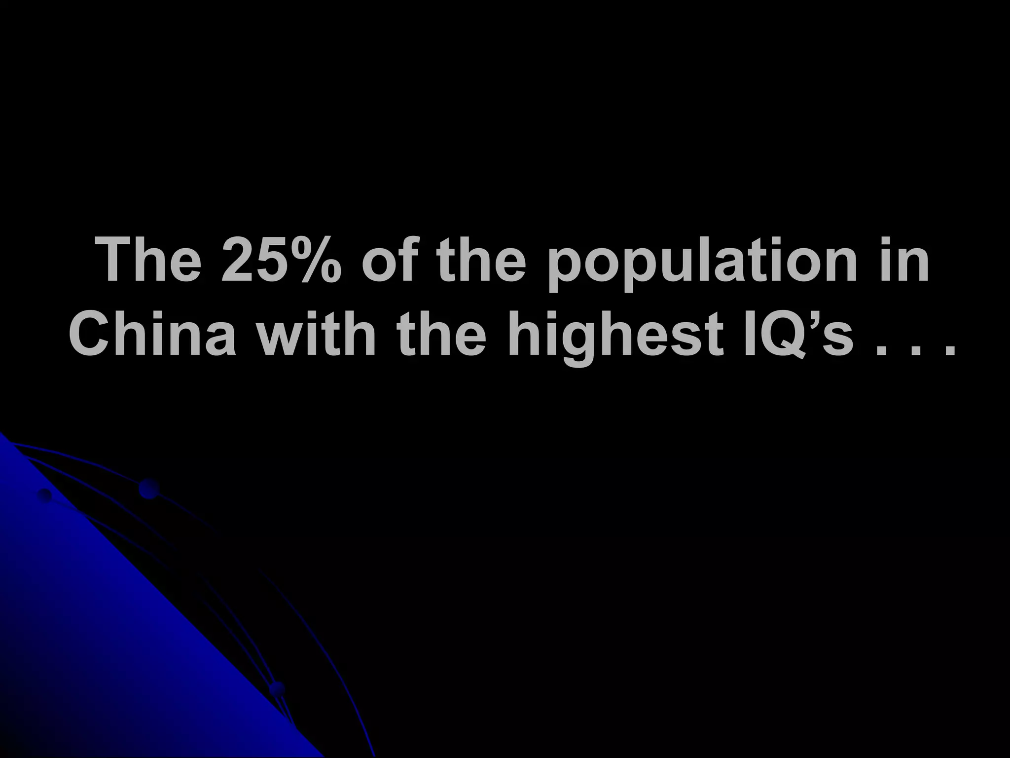 The 25% of the population in
China with the highest IQ’s . . .
 