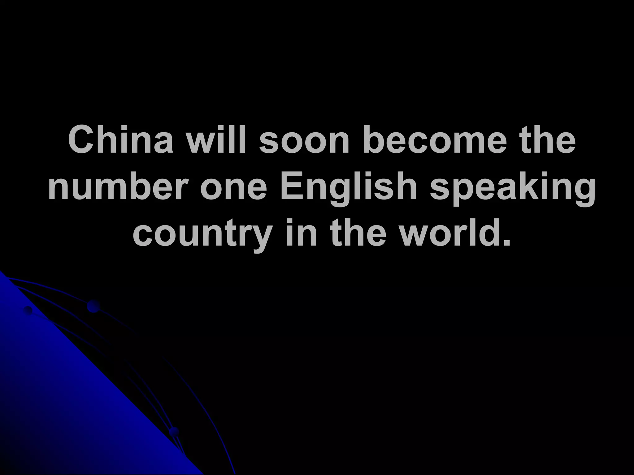 China will soon become the
number one English speaking
country in the world.
 