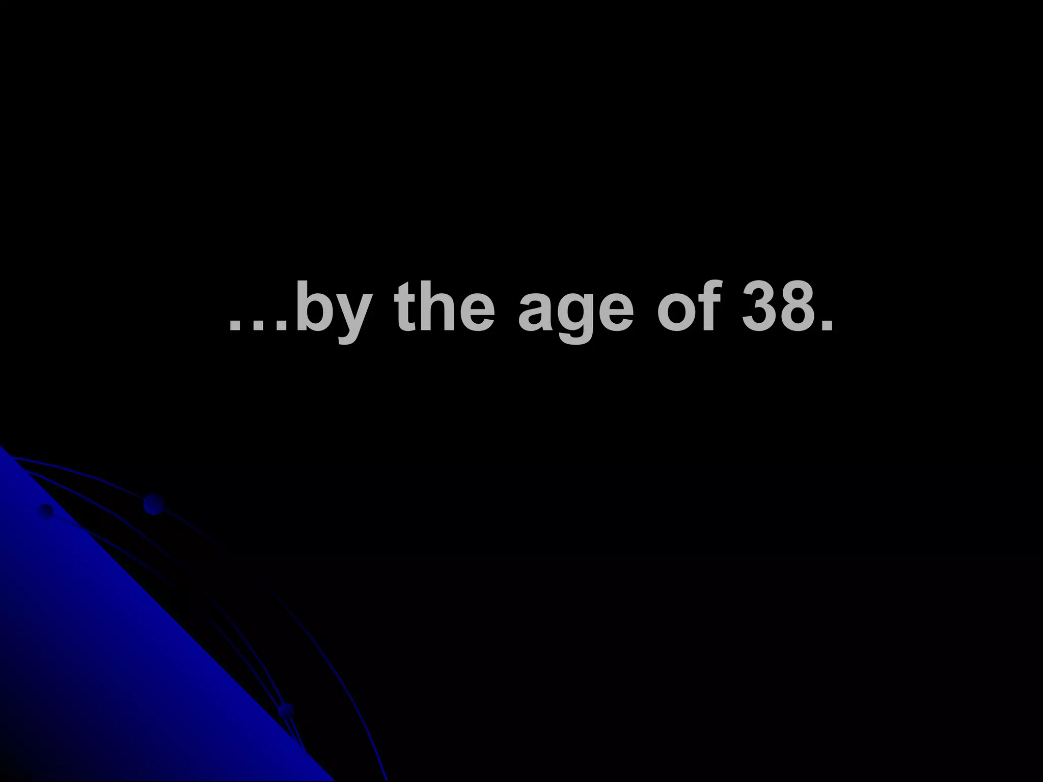…by the age of 38.
 