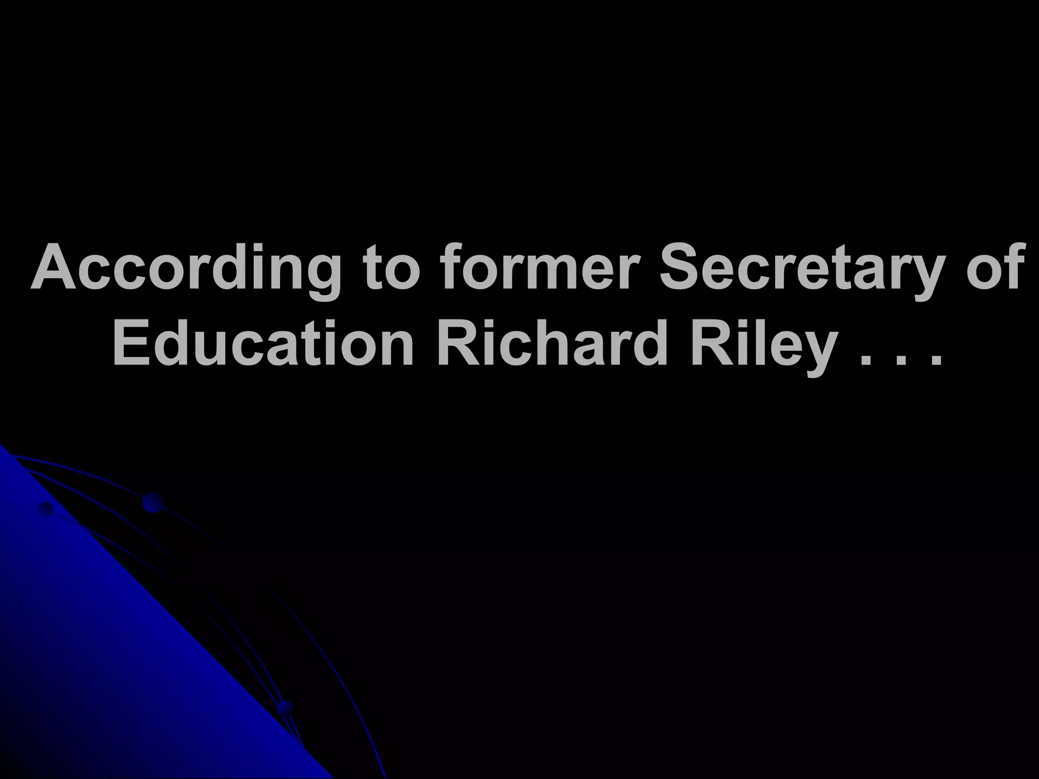 According to former Secretary of
Education Richard Riley . . .
 