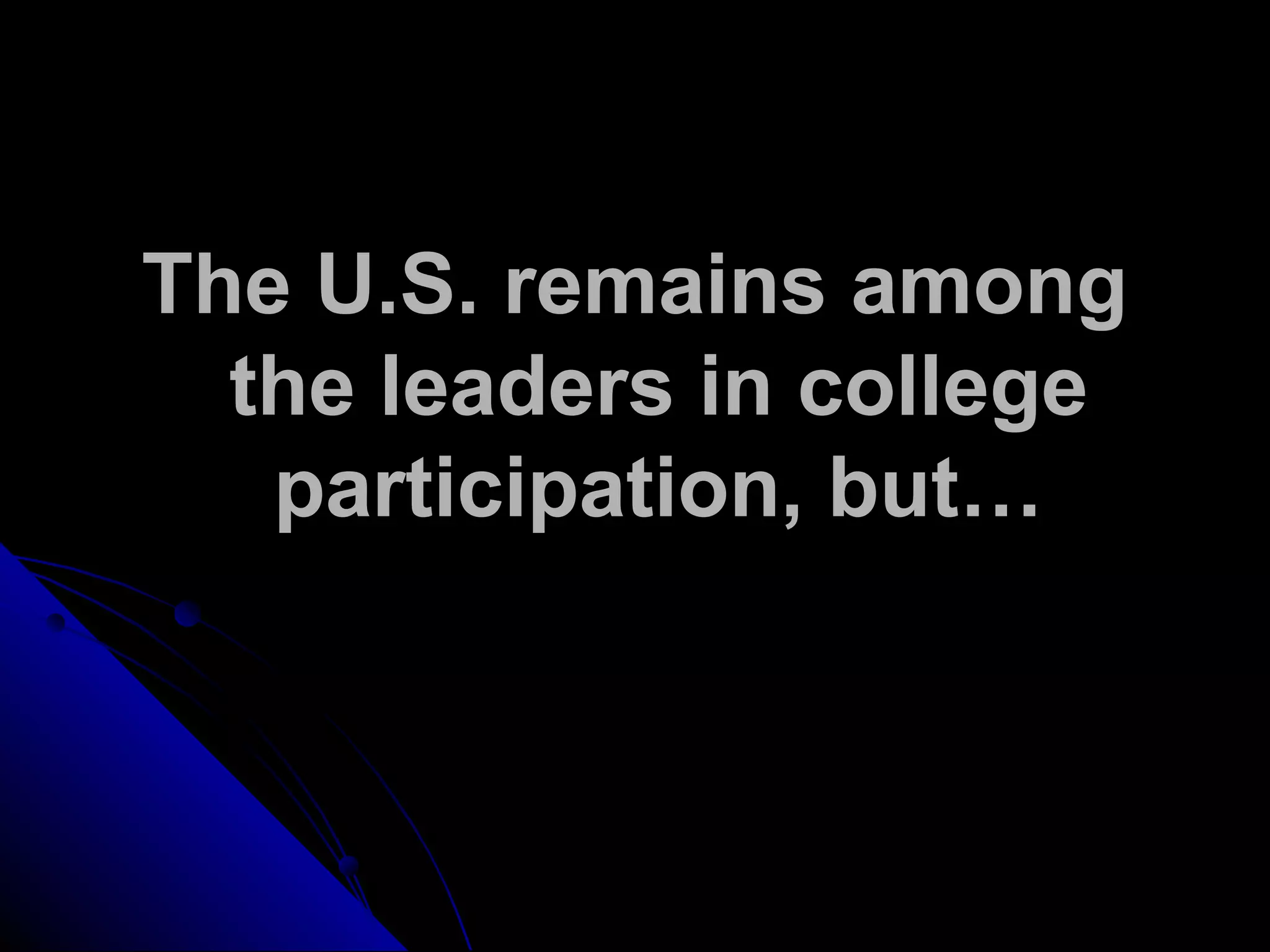 The U.S. remains among
the leaders in college
participation, but…
 
