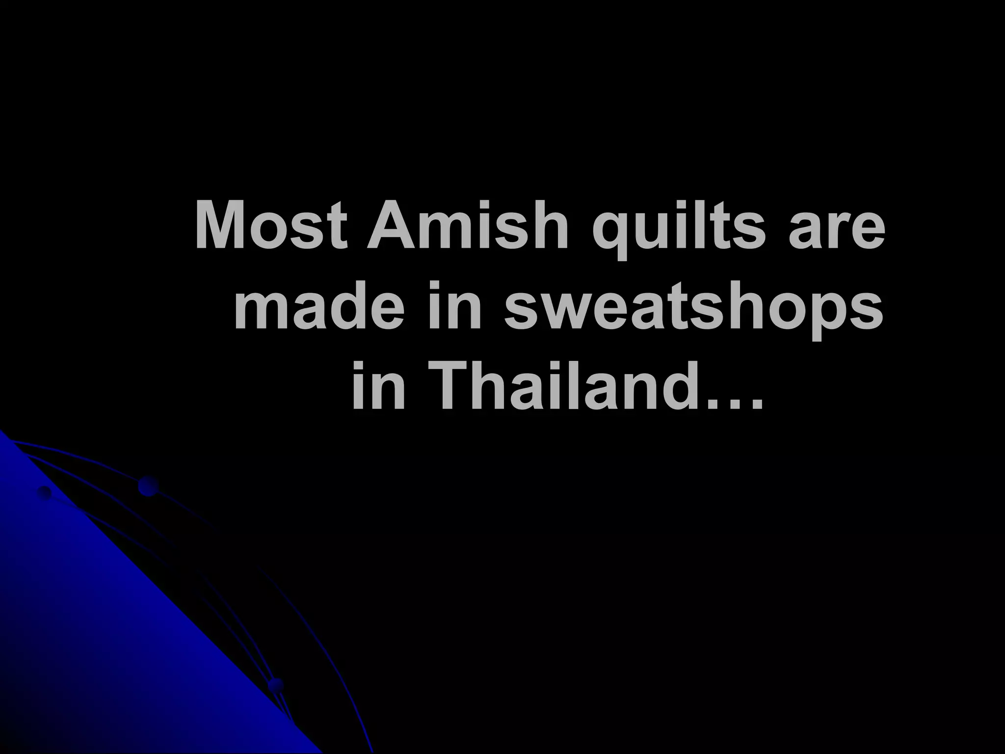 Most Amish quilts are
made in sweatshops
in Thailand…
 