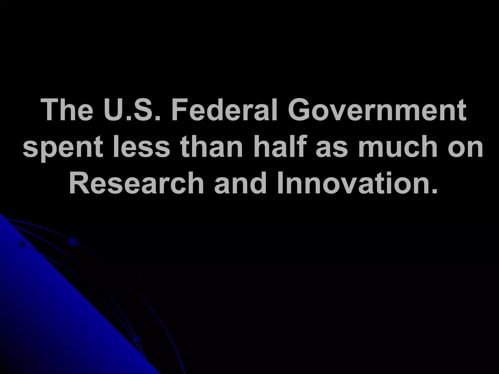 The U.S. Federal Government
spent less than half as much on
Research and Innovation.
 