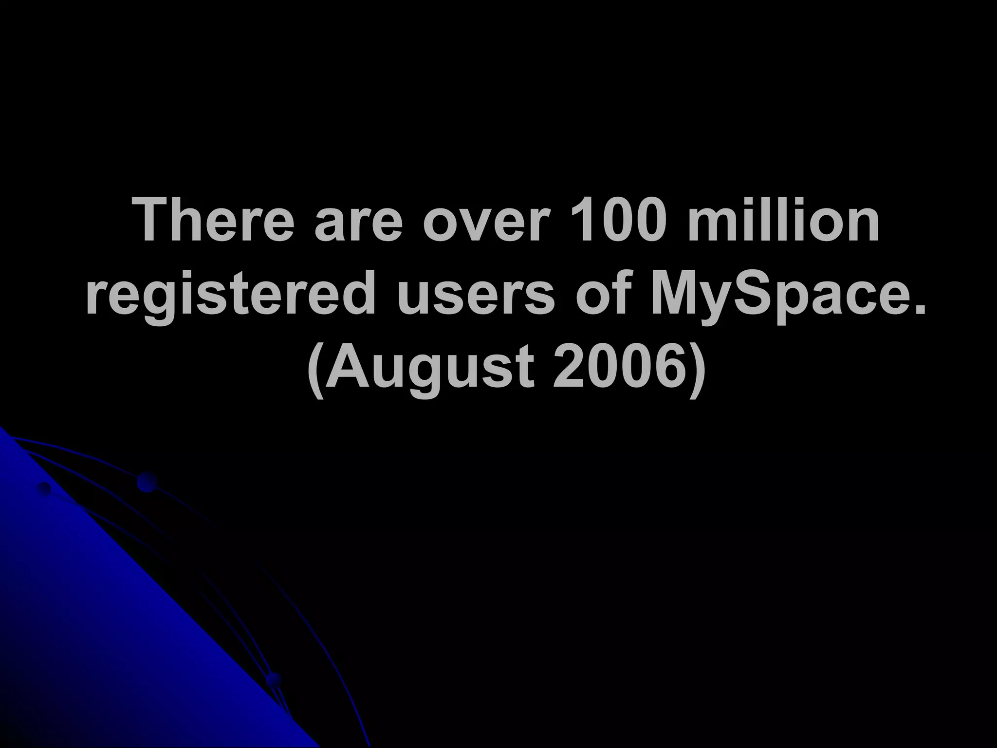 There are over 100 million
registered users of MySpace.
(August 2006)
 