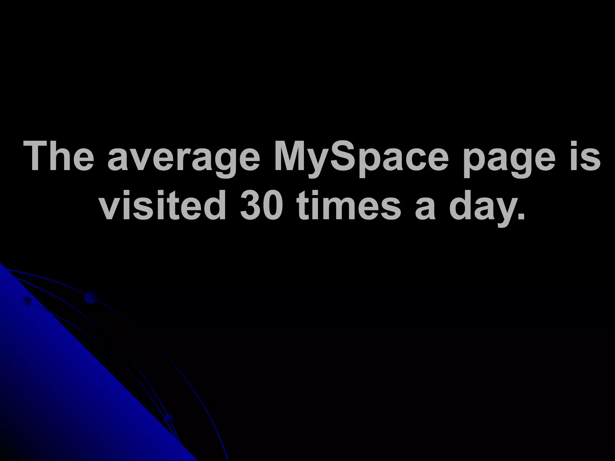 The average MySpace page is
visited 30 times a day.
 