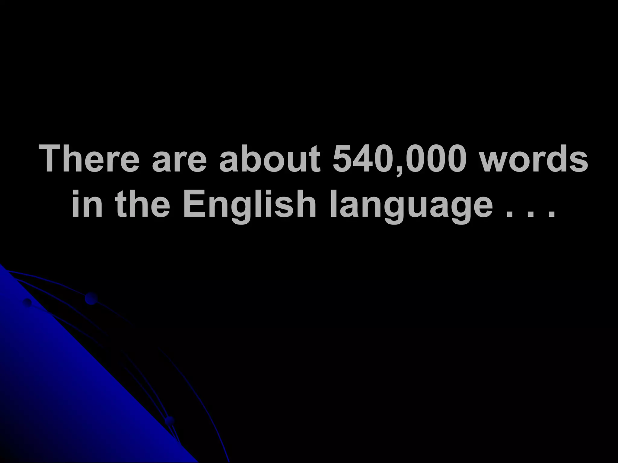 There are about 540,000 words
in the English language . . .
 
