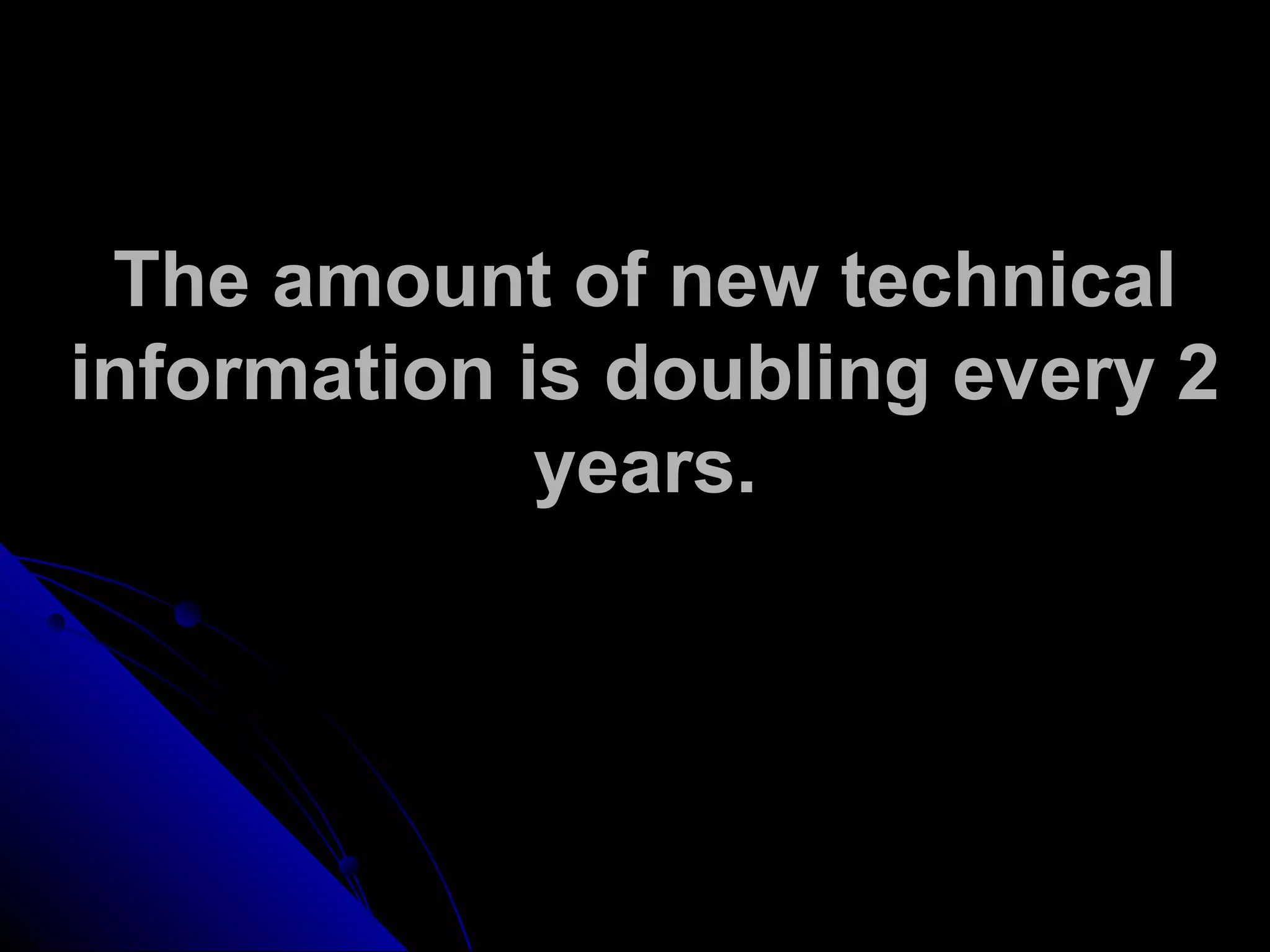 The amount of new technical
information is doubling every 2
years.
 