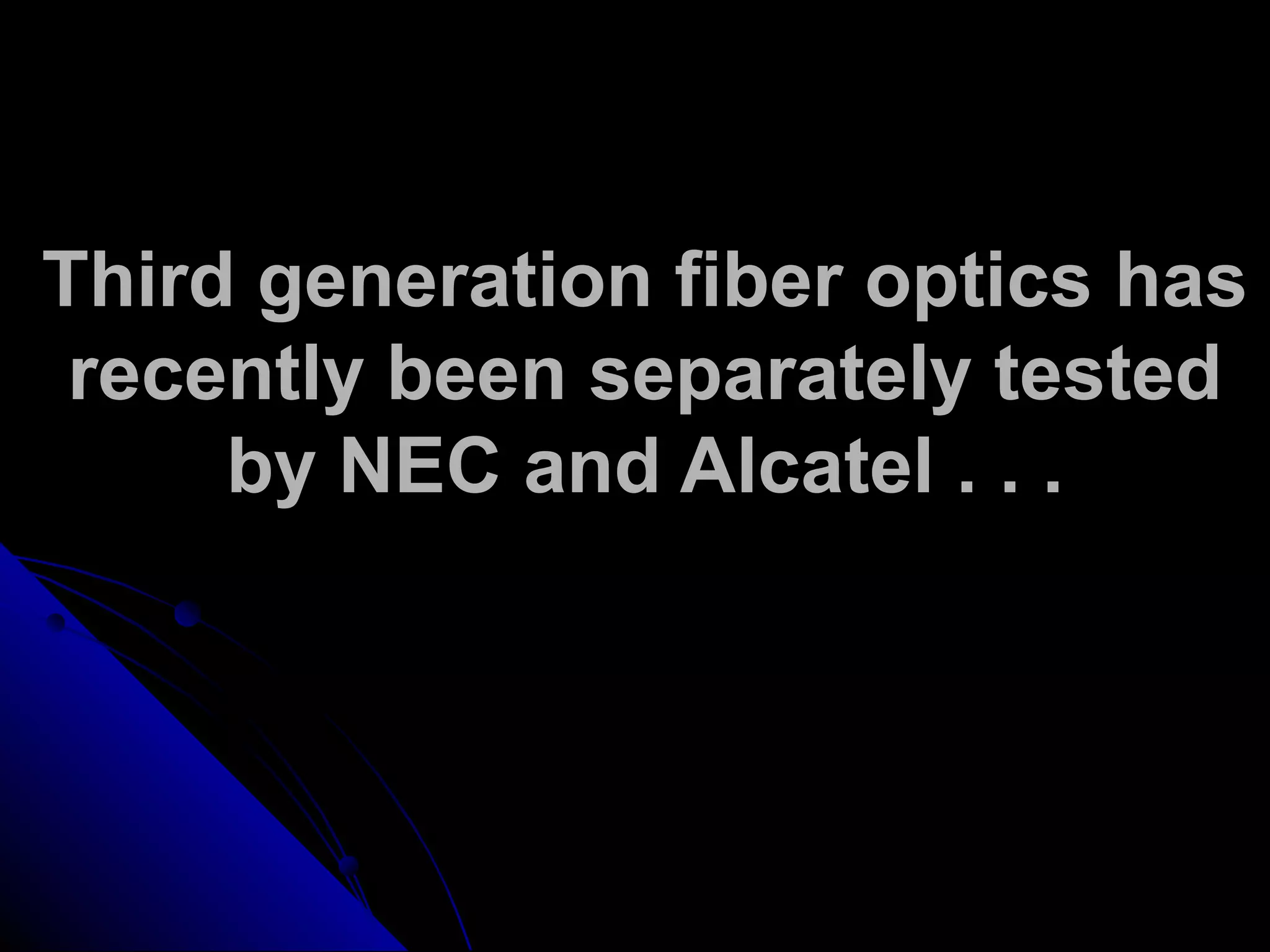 Third generation fiber optics has
recently been separately tested
by NEC and Alcatel . . .
 