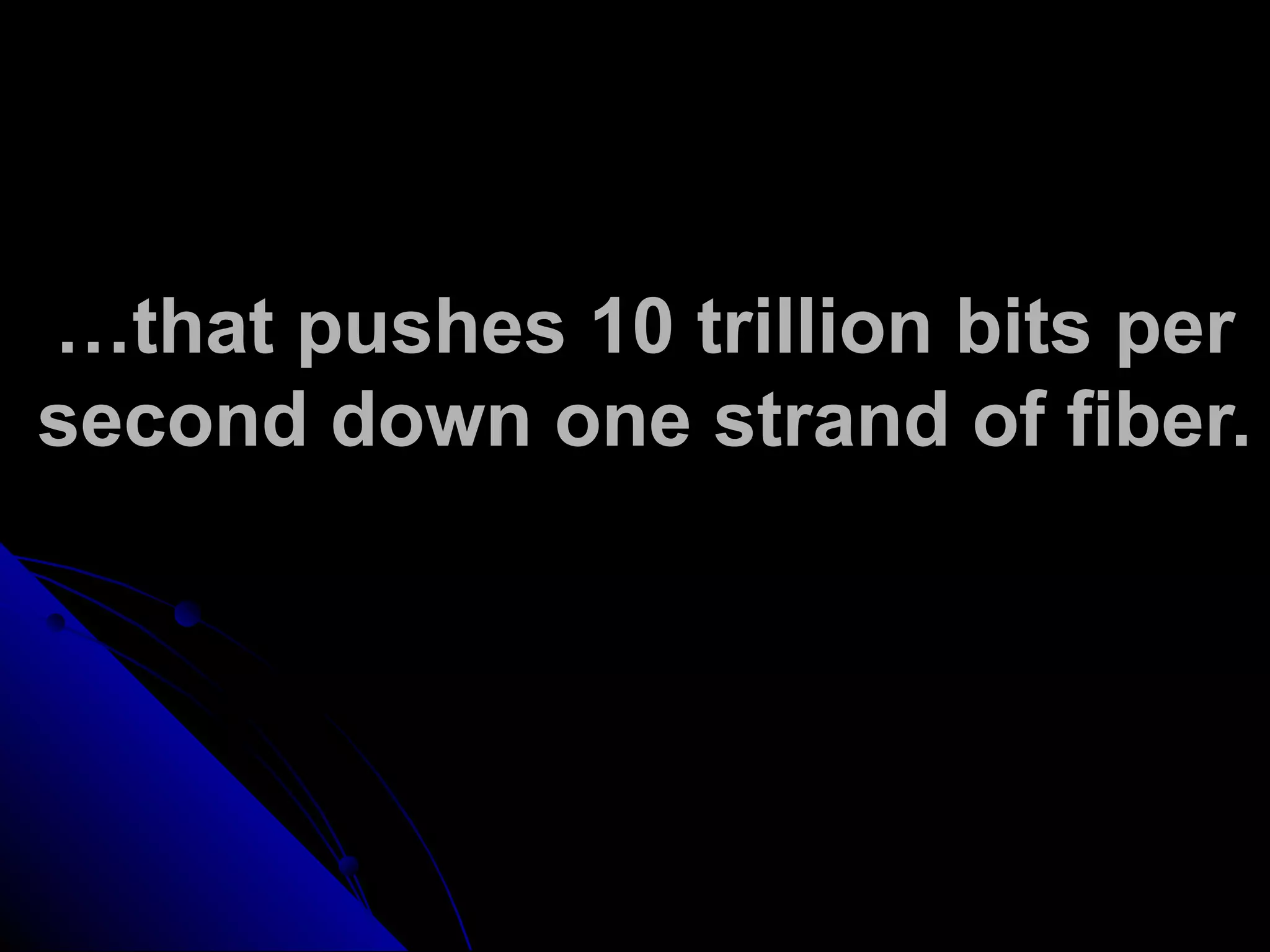 …that pushes 10 trillion bits per
second down one strand of fiber.
 