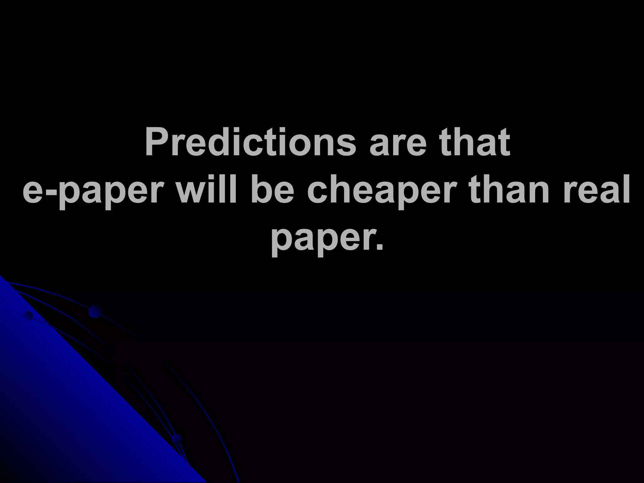 Predictions are that
e-paper will be cheaper than real
paper.
 