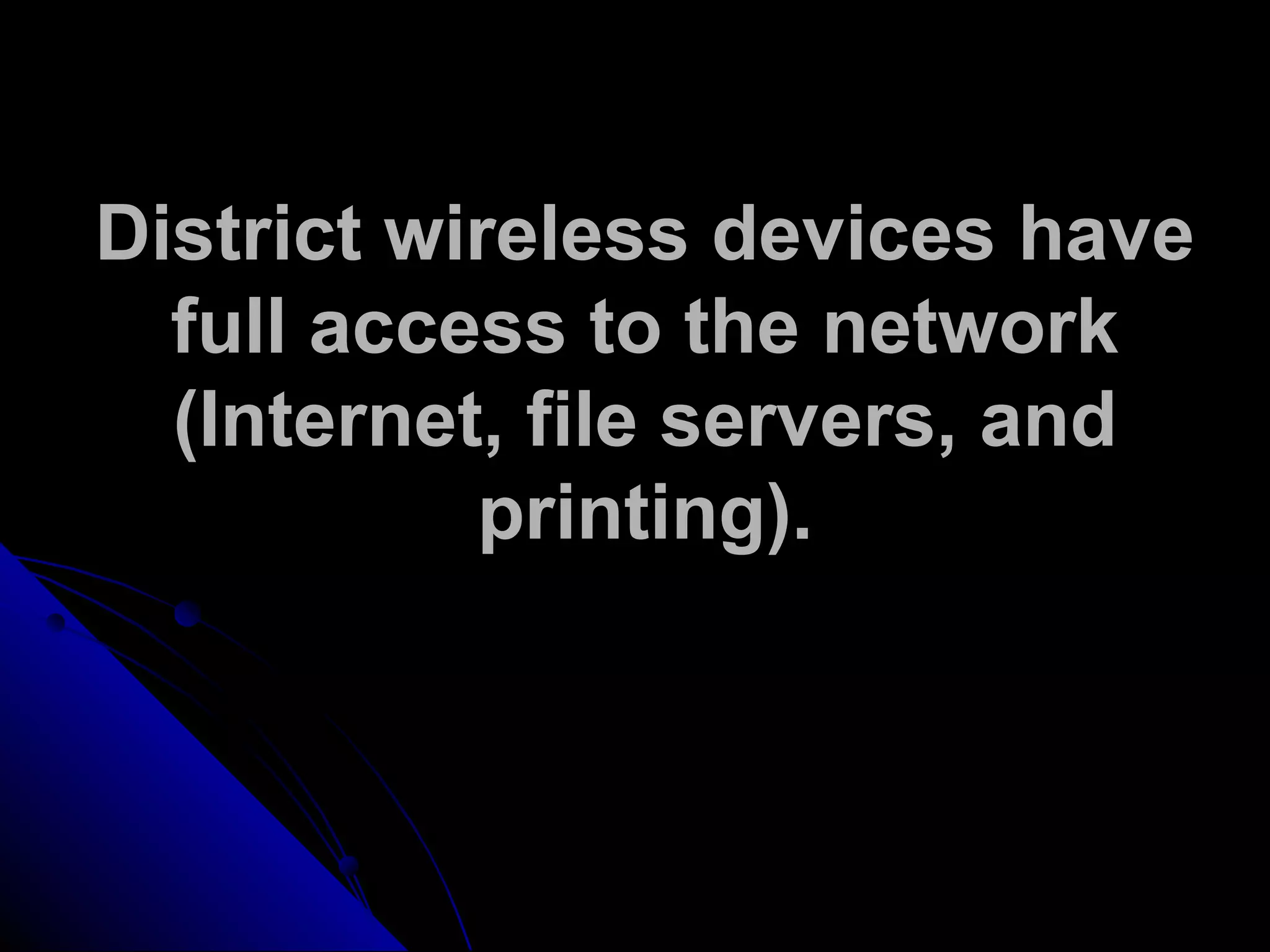 District wireless devices have
full access to the network
(Internet, file servers, and
printing).
 