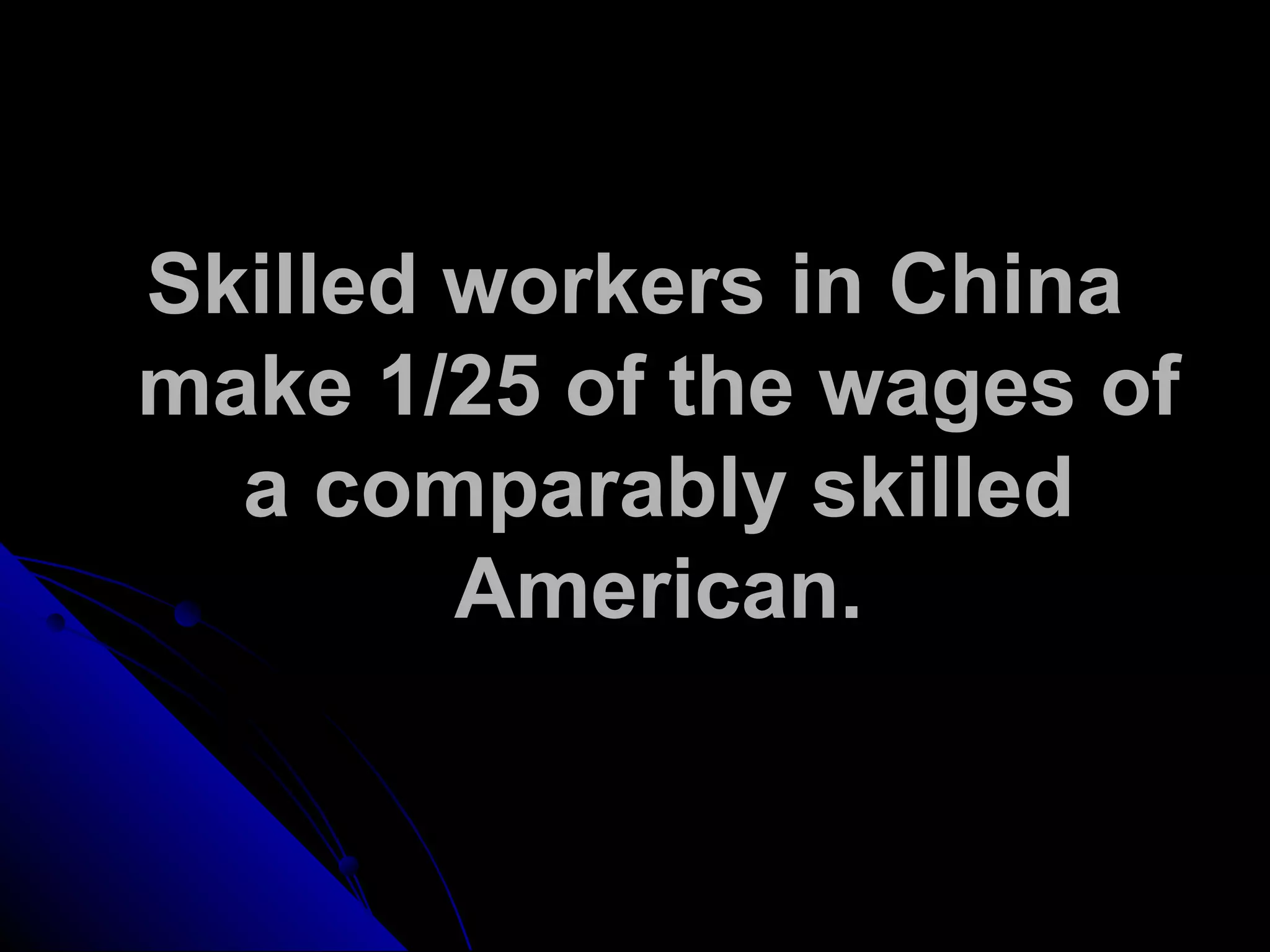Skilled workers in China
make 1/25 of the wages of
a comparably skilled
American.
 