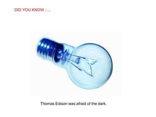 SABIAS QUE…
Thomas Edison was afraid of the dark.
DID YOU KNOW …..
 