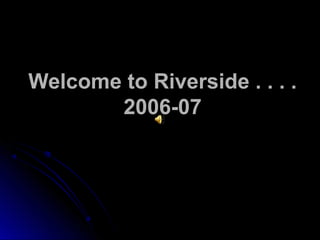 Welcome to Riverside . . . .
2006-07
 