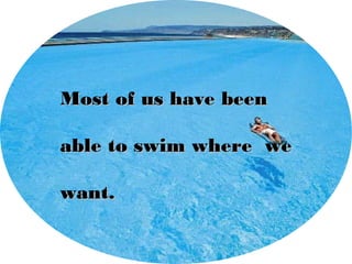Most of us have beenMost of us have been
able to swim where weable to swim where we
want.want.
 