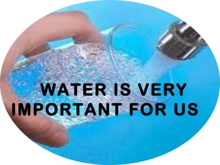WATER IS VERY
IMPORTANT FOR US
 