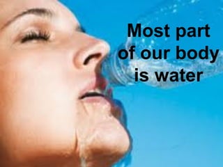 Most part
of our body
is water
 