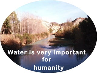 Water is very important
for
humanity
 