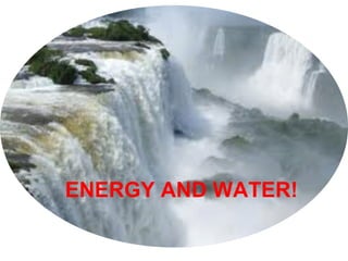 ENERGY AND WATER!
 