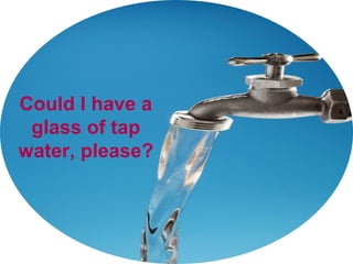 Could I have a
glass of tap
water, please?
 