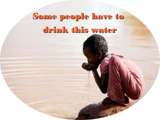 Humans and other animals
have
Some people have toSome people have to
drink this waterdrink this water
 