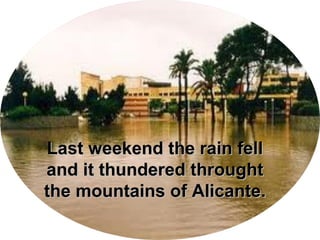 Last weekend the rain fellLast weekend the rain fell
and it thundered throughtand it thundered throught
the mountains of Alicante.the mountains of Alicante.
 