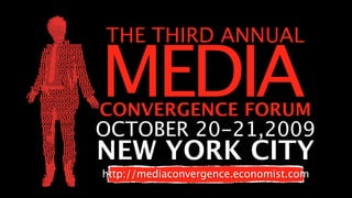 THE THIRD ANNUAL

MEDIA
CONVERGENCE FORUM
OCTOBER 20-21,2009
NEW YORK CITY
http://mediaconvergence.economist.com
 