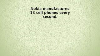 Nokia manufactures
13 cell phones every
       second.
 
