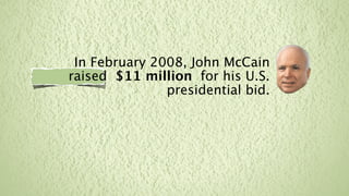 In February 2008, John McCain
raised $11 million for his U.S.
               presidential bid.
 