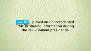 Twitter played an unprecedented
role in sharing information during
   the 2009 Iranian presidential
 