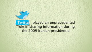 Twitter played an unprecedented
role in sharing information during
   the 2009 Iranian presidential
 