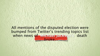 All mentions of the disputed election were
bumped from Twitter’s trending topics list
 when news of Michael Jackson’s death
                  broke.
 