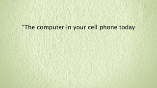 “The computer in your cell phone today
 