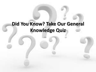 Did You Know? Take Our General
Knowledge Quiz
 