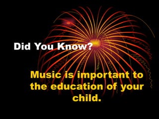 Did You Know? Music is important to the education of your child. 