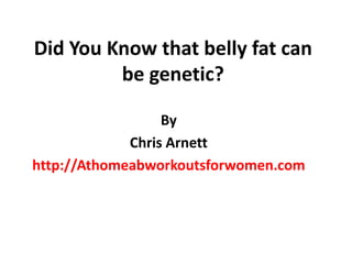 Did You Know that belly fat can be genetic? By  Chris Arnett http://Athomeabworkoutsforwomen.com 