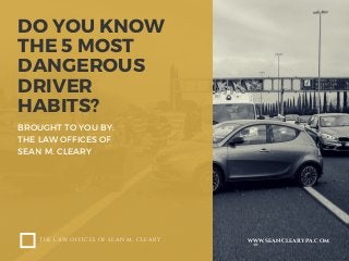 DO YOU KNOW
THE 5 MOST
DANGEROUS
DRIVER
HABITS?
BROUGHT TO YOU BY:
THE LAW OFFICES OF
SEAN M. CLEARY
THE LAW OFFICES OF SEAN M. CLEARY WWW.SEANCLEARYPA.COM
 