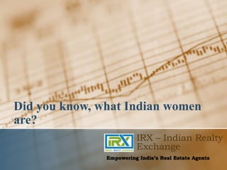 Did you know, what Indian women
are?
IRX – Indian Realty
Exchange
Empowering India’s Real Estate Agents
 