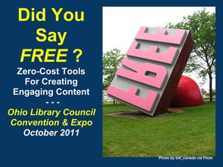 Did You
    Say
  FREE ?
  Zero-Cost Tools
    For Creating
 Engaging Content
         ---
Ohio Library Council
Convention & Expo
   October 2011

                       Photo by bill_canada via Flickr
 