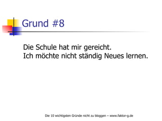 Grund #8 Die Schule hat mir gereicht. Ich möchte nicht ständig Neues lernen. 