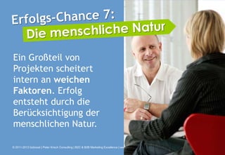 Ein Großteil von
Projekten scheitert
intern an weichen
Faktoren. Erfolg
entsteht durch die
Berücksichtigung der
menschlichen Natur.

© 2011-2013 bizboost | Peter Krisch Consulting | B2C & B2B Marketing Excellence | www.bizboost.de
 