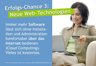 Immer mehr Software
lässt sich ohne Installa-
tion und Administration
komfortabel über das
Internet bedienen
(Cloud Computing).
Vieles ist kostenlos.

© 2011-2013 bizboost | Peter Krisch Consulting | B2C & B2B Marketing Excellence | www.bizboost.de
 