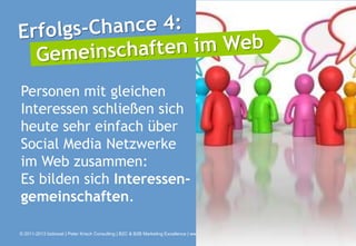 Personen mit gleichen
Interessen schließen sich
heute sehr einfach über
Social Media Netzwerke
im Web zusammen:
Es bilden sich Interessen-
gemeinschaften.

© 2011-2013 bizboost | Peter Krisch Consulting | B2C & B2B Marketing Excellence | www.bizboost.de
 