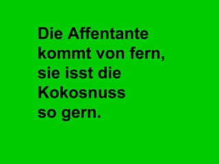Die Affentante kommt von fern, sie isst die Kokosnuss  so gern.   