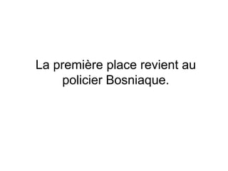 La première place revient au policier Bosniaque. 