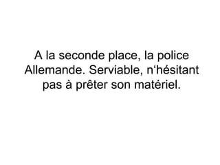 A la seconde place, la police Allemande. Serviable, n‘hésitant pas à prêter son matériel. 